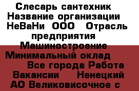 Слесарь сантехник › Название организации ­ НеВаНи, ООО › Отрасль предприятия ­ Машиностроение › Минимальный оклад ­ 70 000 - Все города Работа » Вакансии   . Ненецкий АО,Великовисочное с.